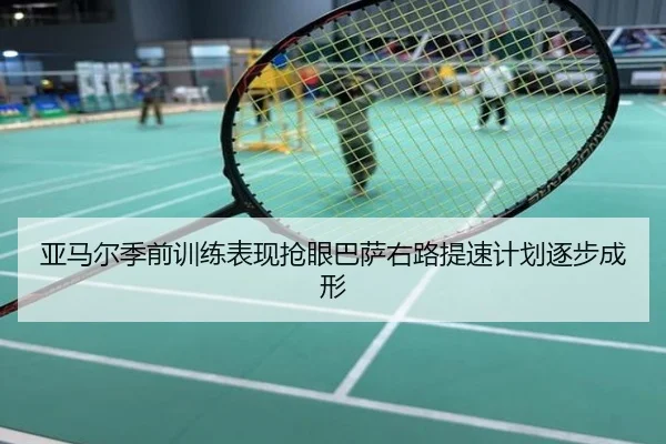 亚马尔季前训练表现抢眼巴萨右路提速计划逐步成形